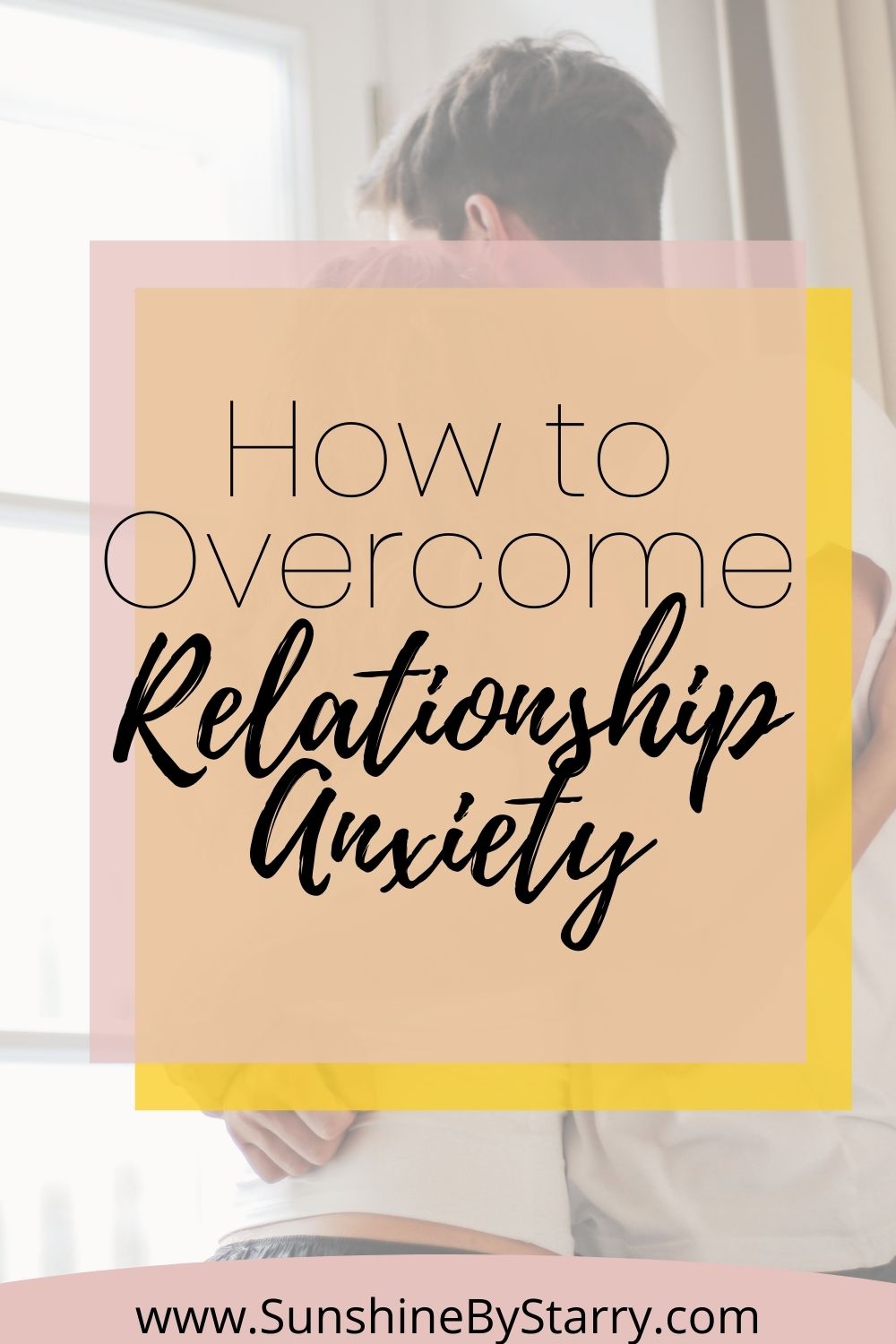 How To Overcome Relationship Anxiety - Sunshine By Starry